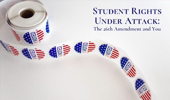 Student Rights under Attack: The 26th Amendment and You