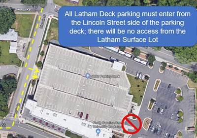 All Latham Deck parking must enter from the lincoln street side of the parking deck; there will be no access from the latham surface lot